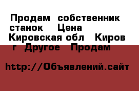 Продам (собственник) станок. › Цена ­ 159 000 - Кировская обл., Киров г. Другое » Продам   
